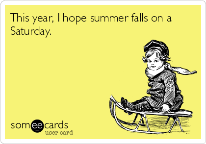 I hope summer falls on a Saturday