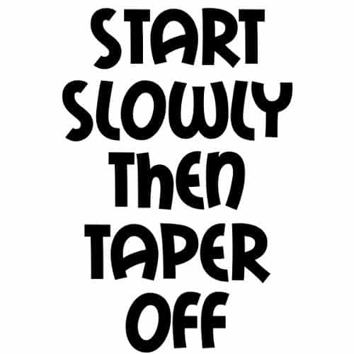 Start Slowly Then Taper Off