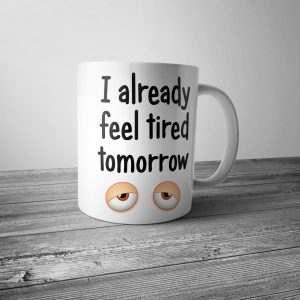 I Already Feel Tired Tomorrow Mug